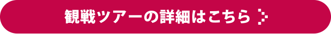 観戦ツアーの詳細はこちら