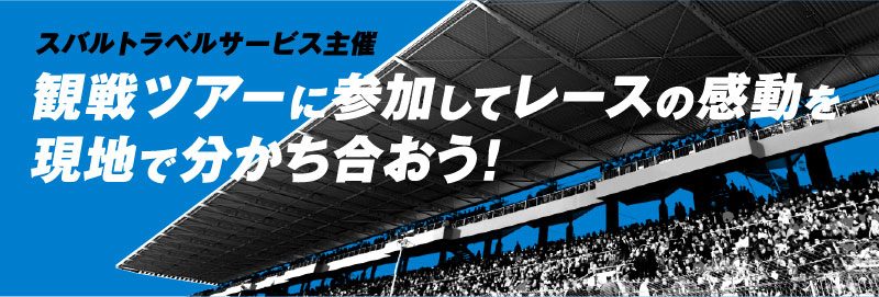 スバルトラベルサービス主催 観戦ツアーに参加してレースの感動を現地で分かち合おう!