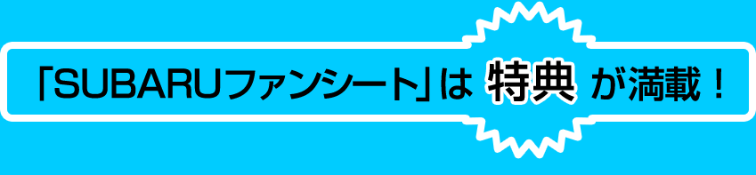 「SUBARUファンシート」は特典が満載！